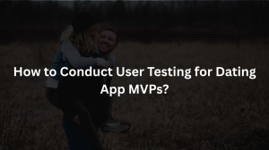 How to Conduct User Testing for Dating App MVPs