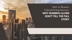 How to Measure Telemarketing Success: Why Numbers Alone Don’t Tell the Full Story