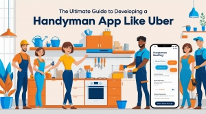 The Ultimate Guide to Developing a Handyman App Like Uber
