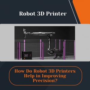 How Do Robot 3D Printers Help in Improving Precision?