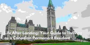 Life After Landing: Your Guide to Thriving as a Canadian Permanent Resident