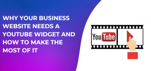 Why Your Business Website Needs a YouTube Widget and How to Make the Most of It