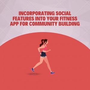 Incorporating Social Features into Your Fitness App for Community Building