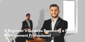 A Beginner's Guide to Becoming a Project Management Professional