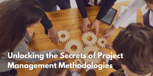 Unlocking the Secrets of Project Management Methodologies