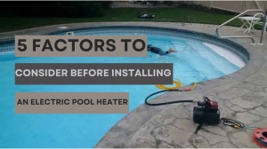 5 Factors to Consider Before Installing an Electric Pool Heater