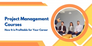 Project Management Courses: How It is Profitable for Your Career