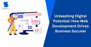 Unleashing Digital Potential: How Web Development Drives Business Success