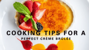 Cooking Tips For A Perfect Crème Brûlée