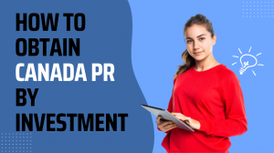 How to Obtain Canada PR By Investment: A Comprehensive Guide
