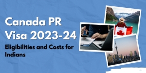 Canada PR Visa 2023-24: Eligibilities and Costs for Indians