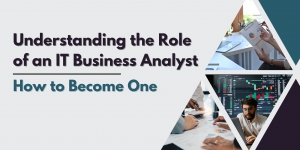 Understanding the Role of an IT Business Analyst & How to Become One