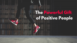 The Powerful Gift of Positive People