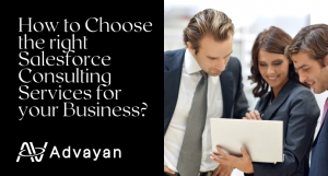 How to Choose the Right Salesforce Consulting Services – Advayan