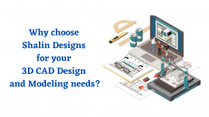 Why choose Shalin Designs for your 3D CAD Design and Modeling needs?