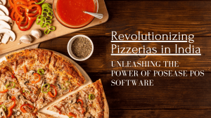 Revolutionizing Pizzerias in India: Unleashing the Power of PosEase POS Software