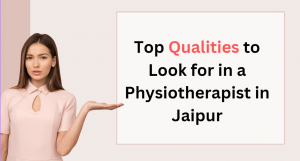 Top Qualities to Look for in a Physiotherapist in Jaipur