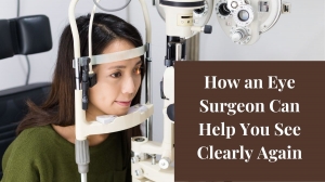 How an Eye Surgeon Can Help You See Clearly Again