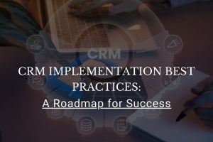 CRM Implementation Best Practices: A Roadmap for Success