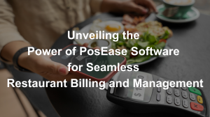 Unveiling the Power of PosEase Software for Seamless Restaurant Billing and Management