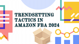 Trendsetting Tactics in Amazon FBA 2024