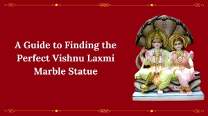 A Guide to Finding the Perfect Vishnu Laxmi Marble Statue