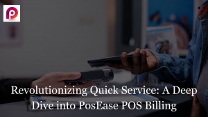 Revolutionizing Quick Service: A Deep Dive into PosEase POS Billing