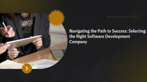 Navigating the Path to Success: Selecting the Right Software Development Company