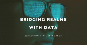 Bridging Realms: Data in Virtual Worlds