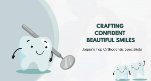 Jaipur's Top Orthodontic Specialists: Crafting Confident, Beautiful Smiles