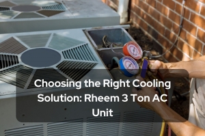 Choosing the Right Cooling Solution: Rheem 3 Ton AC Unit