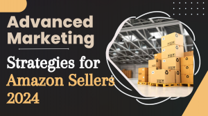 Advanced Marketing Strategies for Amazon Sellers 2024
