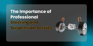 The Importance of Professional Steering and Suspension Service