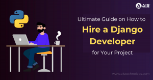 Ultimate Guide on How to Hire a Django Developer for Your Project