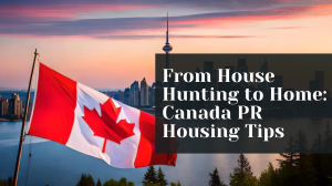 From House Hunting to Home: Canada PR Housing Tips
