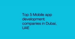 Top 5 Mobile app development companies in Dubai, UAE
