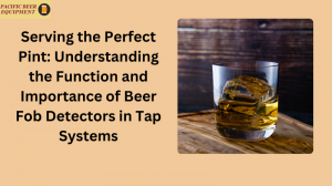 Serving the Perfect Pint: Understanding the Function and Importance of Beer Fob Detectors in Tap Systems