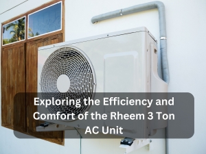 Exploring the Efficiency and Comfort of the Rheem 3 Ton AC Unit