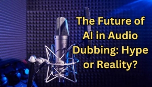 The Future of AI in Audio Dubbing: Hype or Reality?