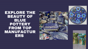 Explore the Beauty of Blue Pottery from Top Manufacturers 