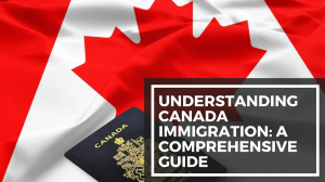 Understanding Canada Immigration: A Comprehensive Guide