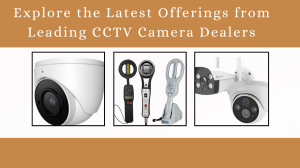 Explore the Latest Offerings from Leading CCTV Camera Dealers
