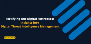 Fortifying Our Digital Fortresses: Insights into Digital Threat Intelligence Management