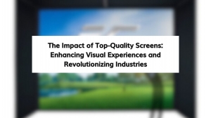 The Impact of Top-Quality Screens: Enhancing Visual Experiences and Revolutionizing Industries