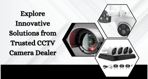Explore Innovative Solutions from Trusted CCTV Camera Dealer