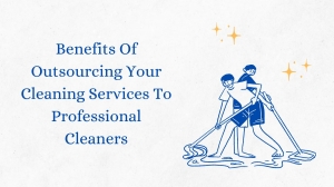 Benefits Of Outsourcing Your Cleaning Services To Professional Cleaners