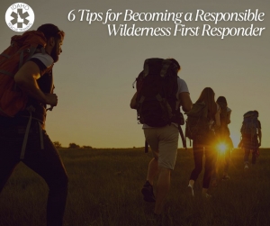 6 Tips for Becoming a Responsible Wilderness First Responder