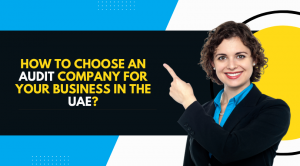 How to choose an Audit Company for your business in the UAE?