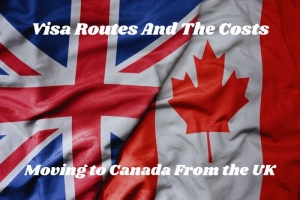 Visa Routes And The Costs of Moving to Canada From the UK