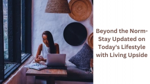 Beyond the Norm- Stay Updated on Today's Lifestyle with Living Upside